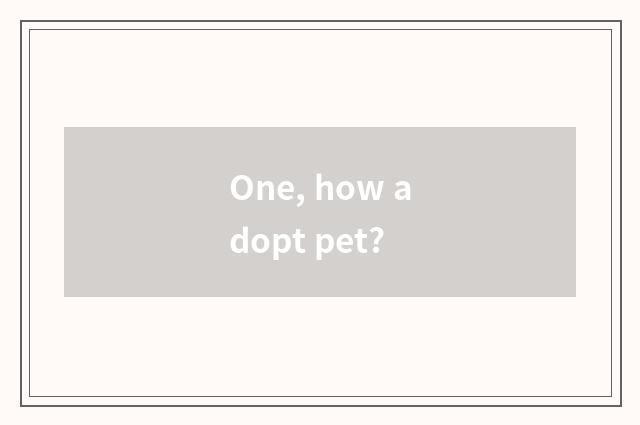 One, how adopt pet?