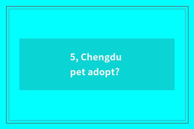 5, Chengdu pet adopt?