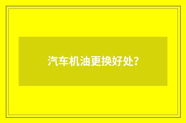 汽车机油更换好处？
