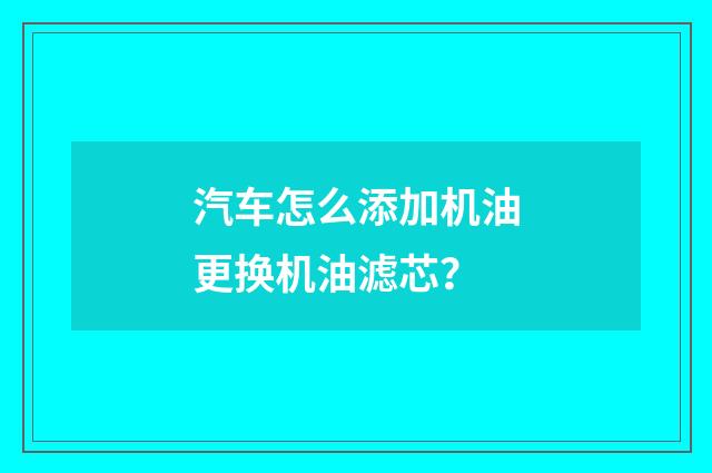 汽车怎么添加机油更换机油滤芯？