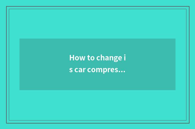 How to change is car compressor oily?