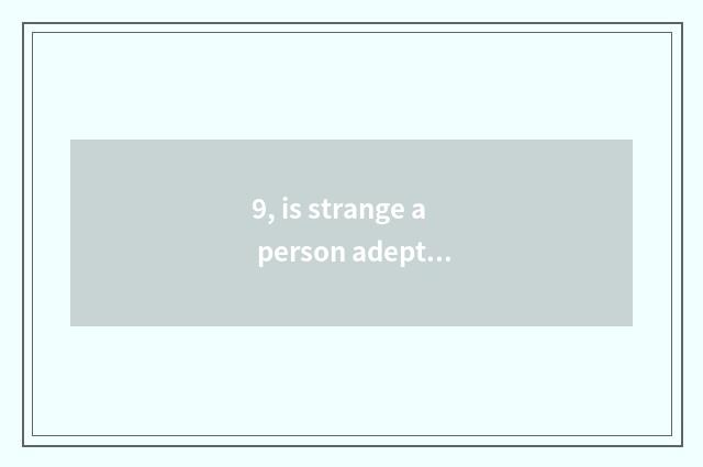 9, is strange a person adept in martial arts and given to chivalrous conduct of 