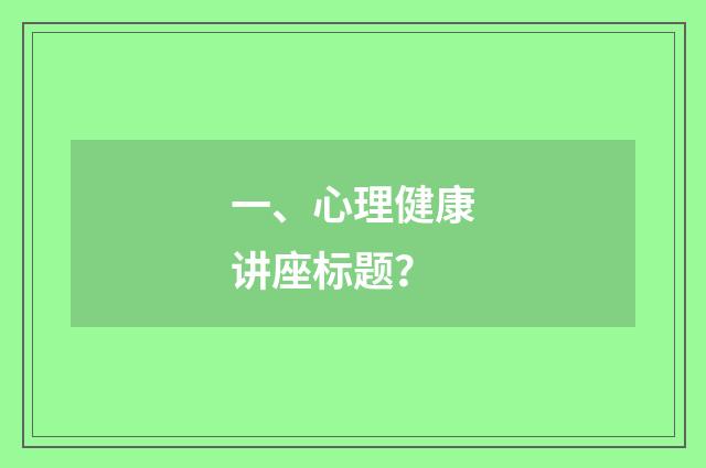 一、心理健康讲座标题？