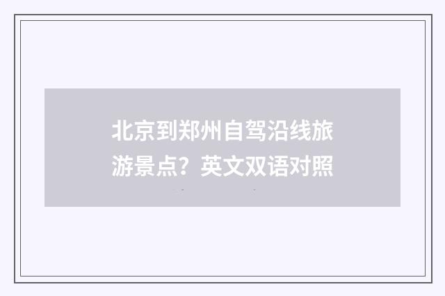 北京到郑州自驾沿线旅游景点？英文双语对照