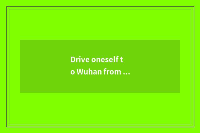 Drive oneself to Wuhan from Beijing what travel tourist attraction is there?