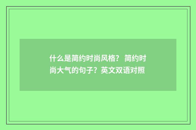 什么是简约时尚风格？ 简约时尚大气的句子？英文双语对照