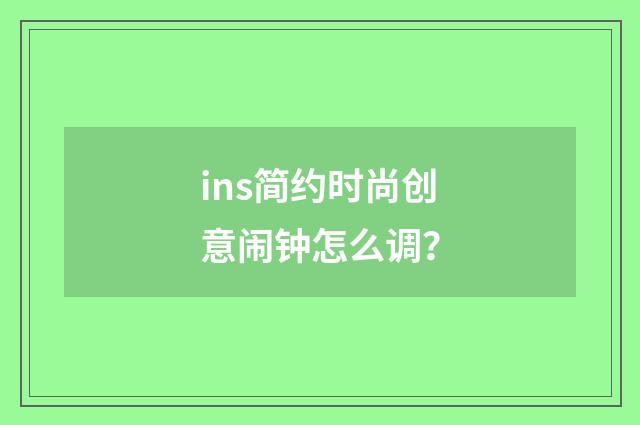 ins简约时尚创意闹钟怎么调？
