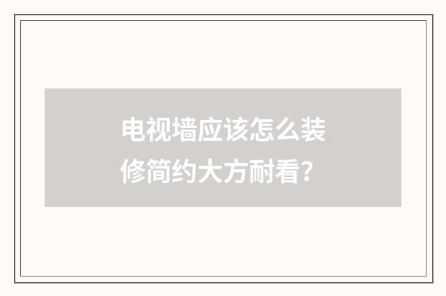 电视墙应该怎么装修简约大方耐看？