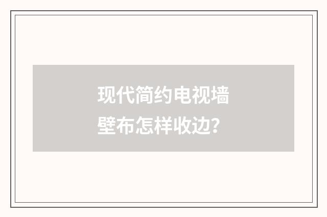 现代简约电视墙壁布怎样收边?