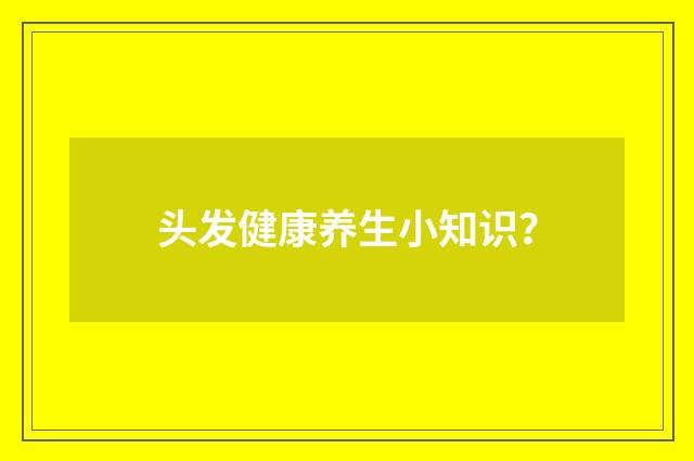 头发健康养生小知识？