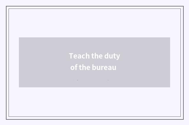 Teach the duty of the bureau