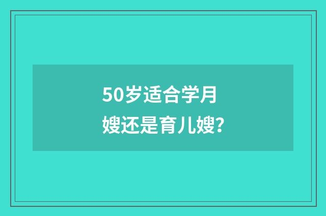 50岁适合学月嫂还是育儿嫂？