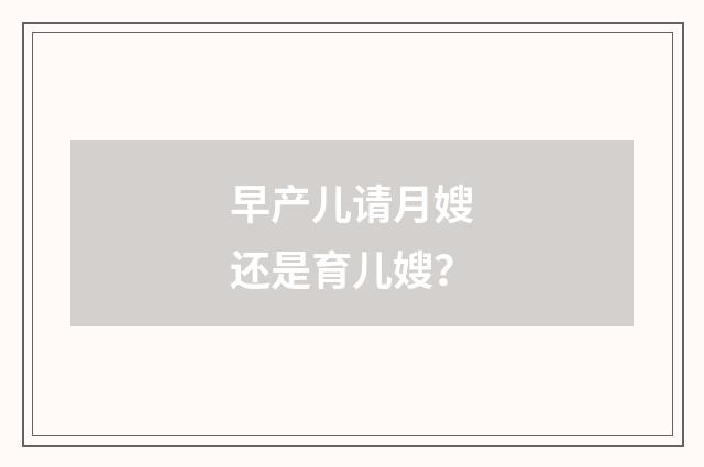 早产儿请月嫂还是育儿嫂？