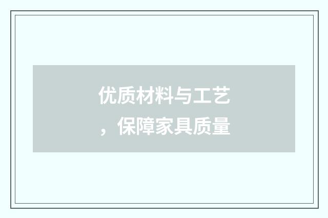 优质材料与工艺，保障家具质量