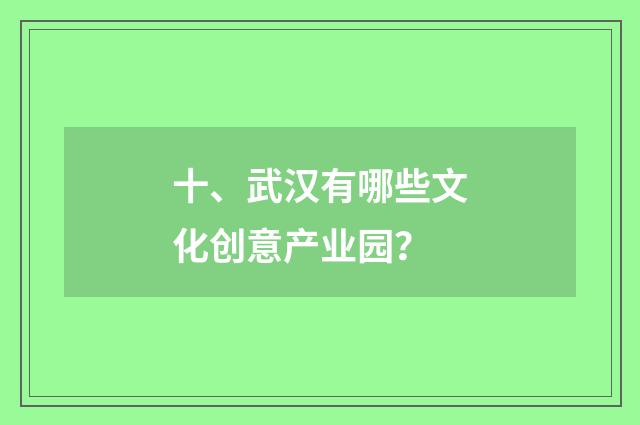 十、武汉有哪些文化创意产业园？