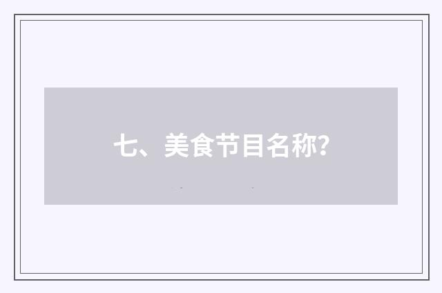 七、美食节目名称？