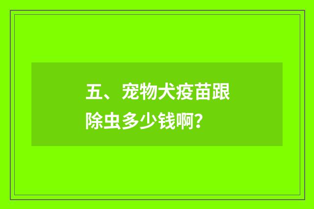 五、宠物犬疫苗跟除虫多少钱啊？
