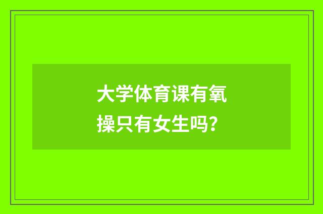 大学体育课有氧操只有女生吗？