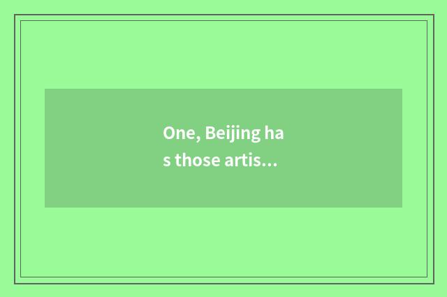 One, Beijing has those artistic areas or culture originality garden, culture ind