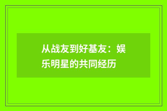 从战友到好基友：娱乐明星的共同经历