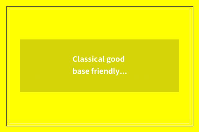 Classical good base friendly combination: Our familiar star good friend