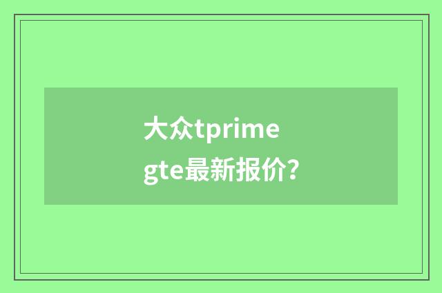 大众tprimegte最新报价？