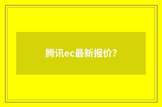 腾讯ec最新报价？