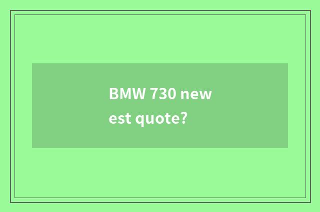 BMW 730 newest quote?