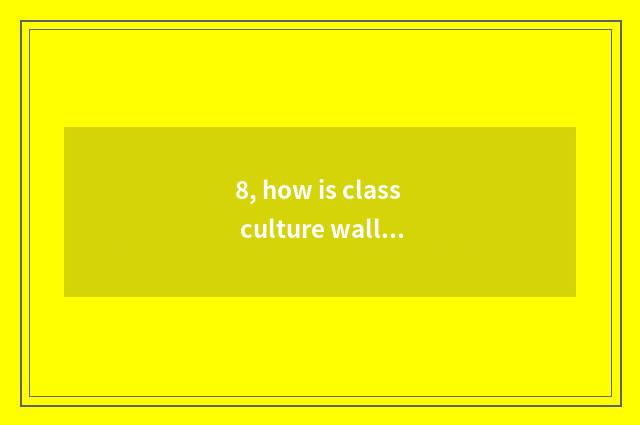 8, how is class culture wall decorated?