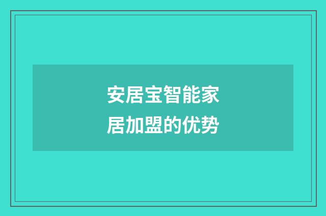 安居宝智能家居加盟的优势