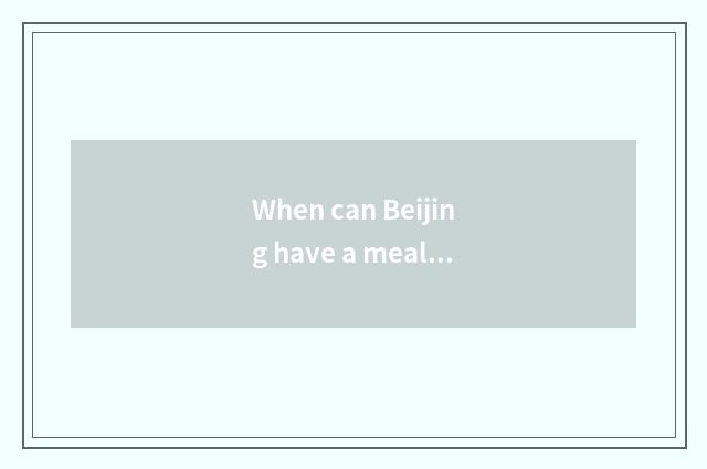 When can Beijing have a meal afternoon?