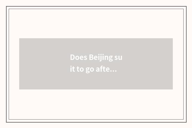 Does Beijing suit to go afternoon?