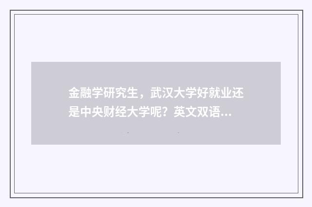 金融学研究生，武汉大学好就业还是中央财经大学呢？英文双语对照
