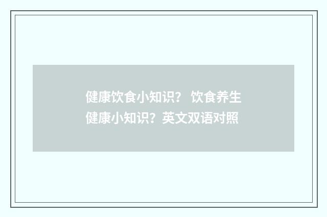 健康饮食小知识？ 饮食养生健康小知识？英文双语对照