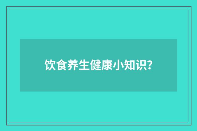 饮食养生健康小知识？