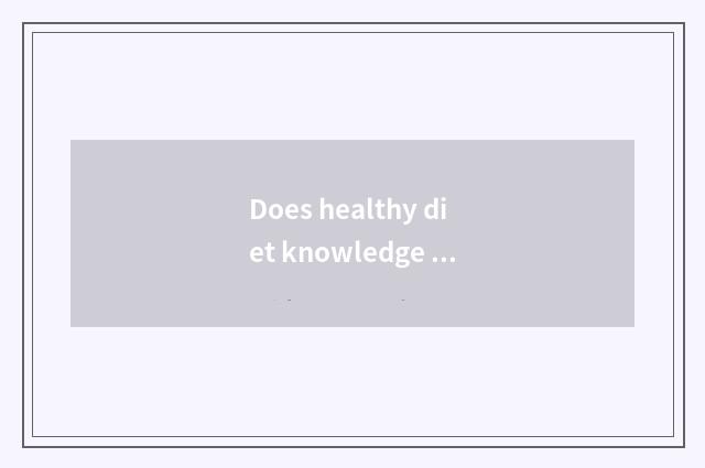 Does healthy diet knowledge gain ground?