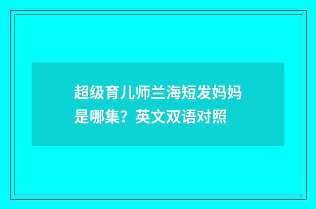 超级育儿师兰海短发妈妈是哪集？英文双语对照