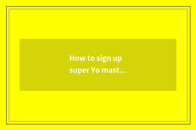 How to sign up super Yo master?