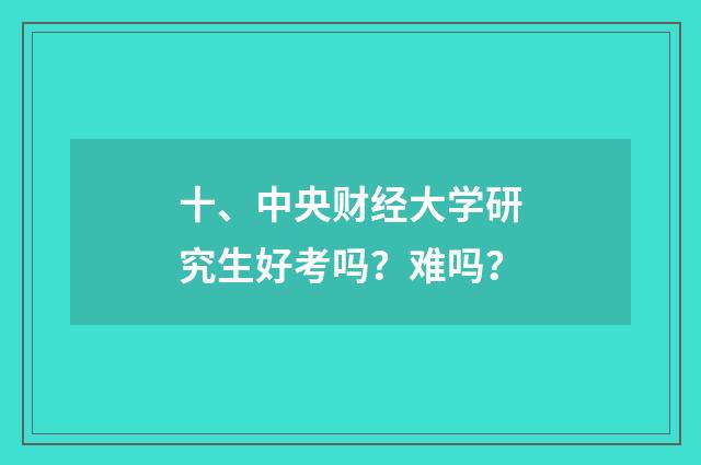 十、中央财经大学研究生好考吗？难吗？