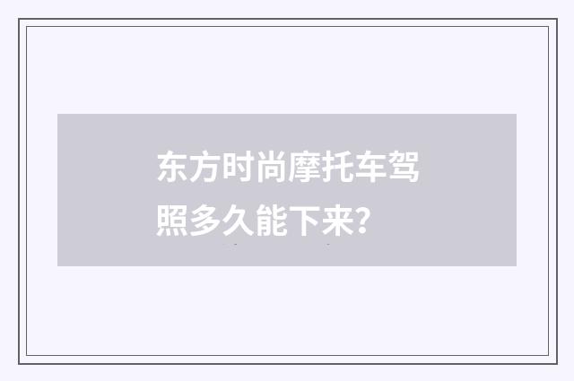 东方时尚摩托车驾照多久能下来？