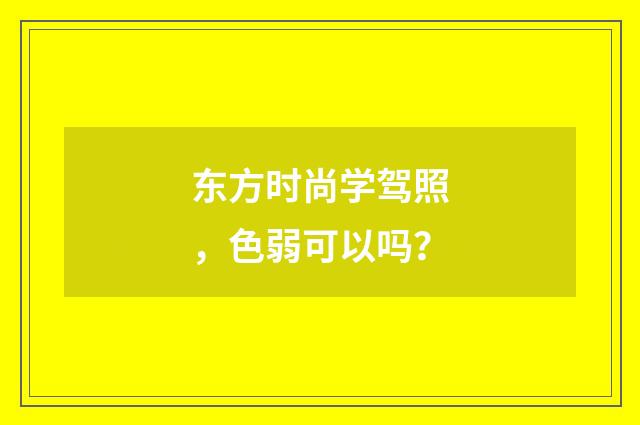 东方时尚学驾照，色弱可以吗？