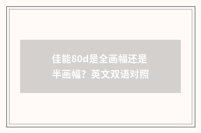 佳能80d是全画幅还是半画幅？英文双语对照