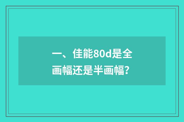 一、佳能80d是全画幅还是半画幅？