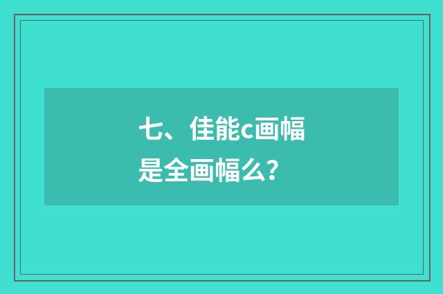 七、佳能c画幅是全画幅么?