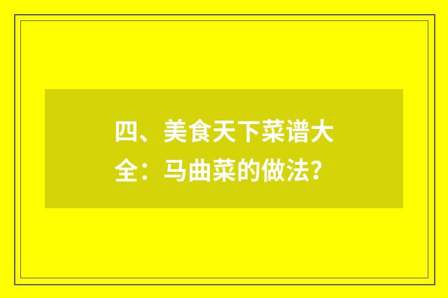 四、美食天下菜谱大全：马曲菜的做法？