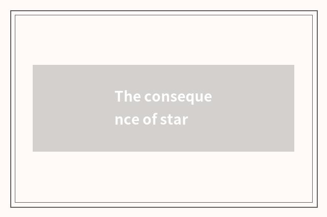 The consequence of star