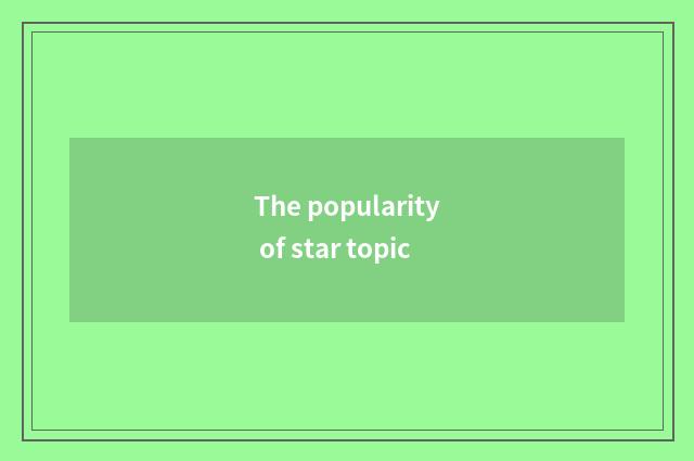 The popularity of star topic