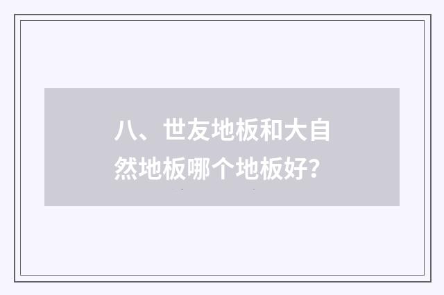 八、世友地板和大自然地板哪个地板好？