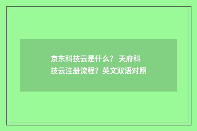 京东科技云是什么？ 天府科技云注册流程？英文双语对照