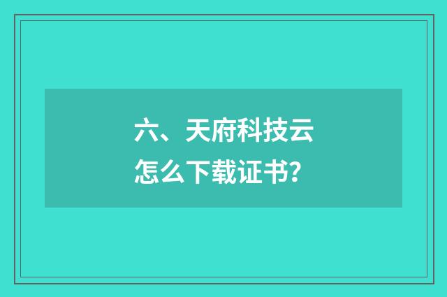 六、天府科技云怎么下载证书？